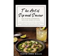 The Art of Sip and Savour. The Pairing Handbook: Mexican Home Kitchen: Bold Mexican flavours, expertly paired with cocktails and zero-proof serves that actually work.