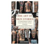 The Art of Skin Stories: A Complete Beginner’s Guide to Creative Tattoo Styles, Designs, Symbolism, and Decoding the Hidden Meanings Behind the World’s Most Iconic Tattoos