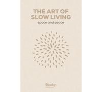 The Art of Slow Living: Simple Ways to Create Space, Presence, and Everyday Peace - A Practical Guide to a More Intentional Life
