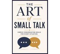 The Art of Small Talk: Simple Conversation Skills for Every Situation