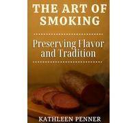 The Art of Smoking: Mastering Wood, Smoke, and Fire to Preserve Food and Deepen Flavor