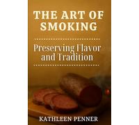 The Art of Smoking: Mastering Wood, Smoke, and Fire to Preserve Food and Deepen Flavor