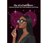 The Art of Soft Power: A Journal to Reclaim Your Worth, Boundaries, and Dreams