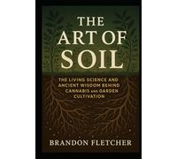 The art of soil: The Living Science and Ancient Wisdom Behind Cannabis and Garden Cultivation