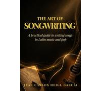 The Art of Songwriting: A Practical Guide for Latin and Pop Songwriters