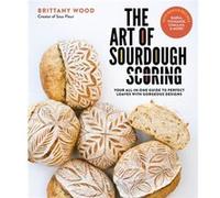 The Art of Sourdough Scoring by Brittany Wood Brittany Wood (Auteur)