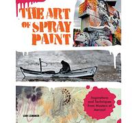The Art of Spray Paint: Inspirations and Techniques from Masters of Aerosol