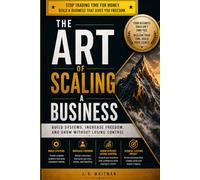 The art of starting a business: Scale Your Business Without Burnout, Reduce Daily Dependence, and Create More Time for Life Beyond Work.