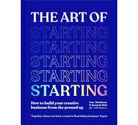 The Art of Starting: How to Build Your Creative Business from the Ground Up