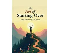 The Art of Starting Over: How I Rebuilt a Life That Matters