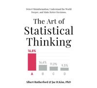 The Art of Statistical Thinking: Detect Misinformation, Understand the World Deeper, and Make Better Decisions.