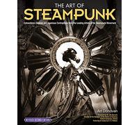 The Art of Steampunk: Extraordinary Devices and Ingenious Contraptions from the Leading Artists of the Steampunk Movement