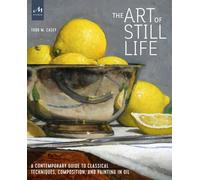 The Art of Still Life A contemporary guide to classical techniques, composition, and painting in oil - Todd M. Casey - Monacelli Studio - relié - Beau livre