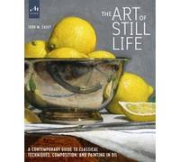 The Art of Still Life: A Contemporary Guide to Classical Techniques, Composition, and Painting in Oil