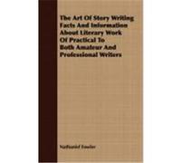 The Art of Story Writing Facts and Information about Literary Work of Practical to Both Amateur and Professional Writers Fowler, Nathaniel Clark, Jr. (Auteur)