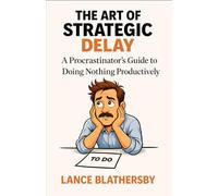 The Art of Strategic Delay: A Procrastinator's Guide to Doing Nothing Productively