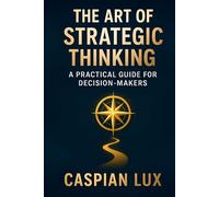 The Art of Strategic Thinking: A Practical Guide for Decision-Makers