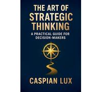 The Art of Strategic Thinking: A Practical Guide for Decision-Makers