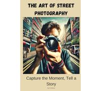 The Art of Street Photography: Capture the Moment, Tell a Story