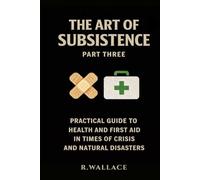 The art of subsistence Vol.3: - A practical guide to health and first aid in times of crisis and natural disasters -