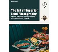 The Art of Superior Food Photography: A Guide to Creating Visually Stunning and Impactful Food Imagery