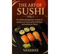 The Art of Sushi - Vol. 1: 16 Traditional Japanese Recipes to Prepare at Home with Technique and Authentic Flavor