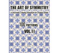 The Art of Symmetry: A Geometric Coloring Adventure for Creative Adults - 100 Patterns, Vol. II: A Geometric Coloring Adventure for Creative Adults