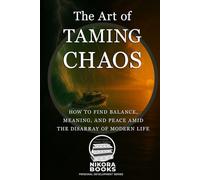 The Art of Taming Chaos: How to Find Balance, Purpose, and a Little Sanity in the Chaos of Modern Life