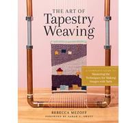 The Art of Tapestry Weaving: A Complete Guide to Mastering the Techniques for Making Images with Yarn