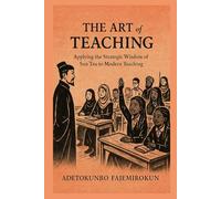 The Art of Teaching: Applying the Strategic Wisdom of Sun Tzu to Modern Teaching