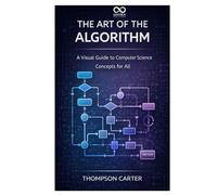 The Art of the Algorithm: A Visual Guide to Computer Science Concepts for All