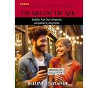 The Art of the Ask: Boldly Asking Out Anyone, Anywhere, Anytime