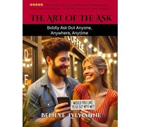 The Art of the Ask: Boldly Asking Out Anyone, Anywhere, Anytime