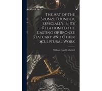 The Art Of The Bronze Founder, Especially In Its Relation To The Casting Of Bronze Statuary And Other Sculptural Work