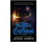 The Art of the Craftsman Advice, Inspiration, and Cautionary Tales for Anyone Who Dreams of Starting Their Own Shop - Jesse James - BenBella Books - ebook (ePub) - Livre