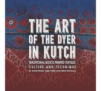 The Art Of The Dyer In Kutch: Traditional Block Printed Textiles: Culture And Technique
