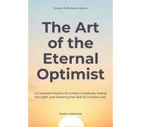 The Art of the Eternal Optimist: A Complete Practice for Living in Gratitude, Seeing the Light, and Mastering the Skill of a Positive Life