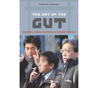 The Art Of The Gut - Manhood, Power, And Ethics In Japanese Politics