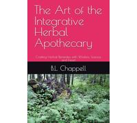 The Art of the Integrative Herbal Apothecary: Crafting Herbal Remedies with Wisdom, Science, and Heart