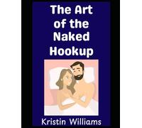 The Art of the Naked Hookup: Everything You Need to Know About Meeting and Hooking Up with People at the Nude Beach or Resort!