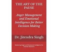 The Art of the Pause: Anger Management and Emotional Intelligence for Better Decision Making: Mastering Anger and Emotional Intelligence for Smarter Decisions