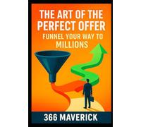 The Art of the Perfect Offer: Funnel Your Way to Millions: Learn How to Design a Single Offer that Converts and Generates Significant Income