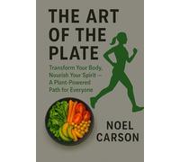The Art of the Plate: Transform Your Body, Nourish Your Spirit - A Plant-Powered Path for Everyone