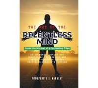 THE ART OF THE RELENTLESS MIND: Inside the Mindset of a Footballing Titan: An In-Depth Look at the Discipline, Dedication and Mental Fortitude Behind Cristiano Ronaldo’s Success
