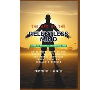 THE ART OF THE RELENTLESS MIND: Inside the Mindset of a Footballing Titan: An In-Depth Look at the Discipline, Dedication and Mental Fortitude Behind Cristiano Ronaldo’s Success