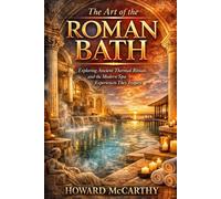 THE ART OF THE ROMAN BATH: Exploring Ancient Thermal Rituals and the Modern Spa Experiences They Inspire