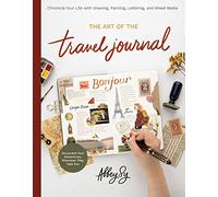The Art of the Travel Journal: Chronicle Your Life With Drawing, Painting, Lettering, and Mixed Media: Document Your Adventures, Wherever They Take You