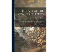 The Art Of The Vienna Galleries: Giving A Brief History Of The Public And Private Galleries Of Vienna: With A Critical Description Of The Paintings Th
