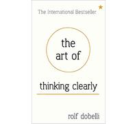 The Art of Thinking Clearly: Better Thinking, Better Decisions.