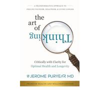 The Art of Thinking Critically with Clarity for Optimal Health & Longevity: A Transformative Approach to Feeling Younger, Healthier and Living Longer